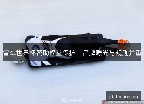雪车世界杯赞助权益保护,品牌曝光与规则并重 雪车世界杯赞助权益保护,品牌曝光与规则并重